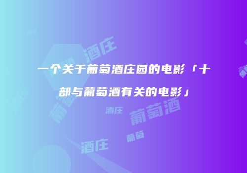 一个关于葡萄酒庄园的电影「十部与葡萄酒有关的电影」