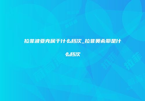 拉菲波亚克属于什么档次_拉菲奥希耶是什么档次
