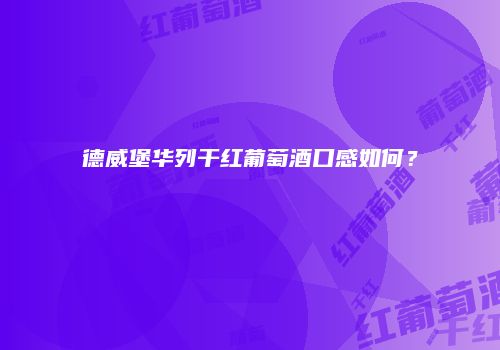 德威堡华列干红葡萄酒口感如何？