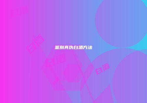 鉴别真伪白酒方法