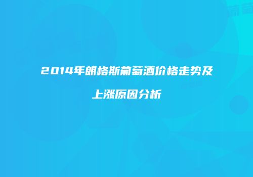2014年朗格斯葡萄酒价格走势及上涨原因分析