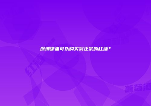 深圳哪里可以购买到正宗的红酒？