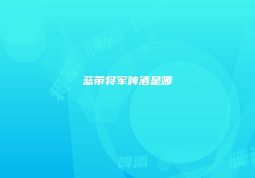 蓝带将军啤酒是哪