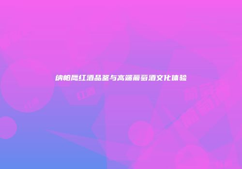 纳帕鹰红酒品鉴与高端葡萄酒文化体验