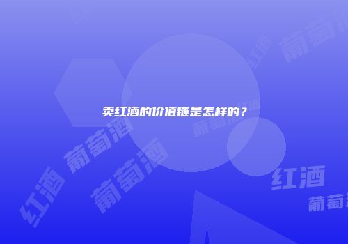 卖红酒的价值链是怎样的？