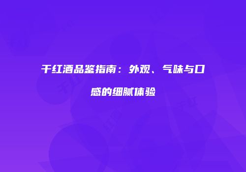 干红酒品鉴指南：外观、气味与口感的细腻体验