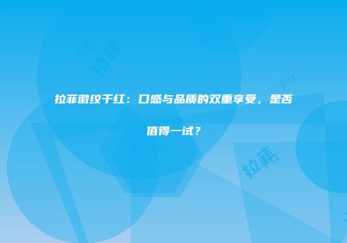 拉菲徽纹干红：口感与品质的双重享受，是否值得一试？