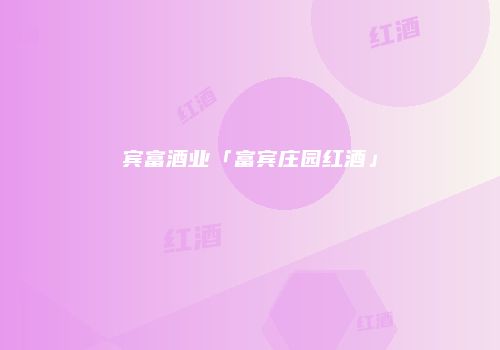 宾富酒业「富宾庄园红酒」