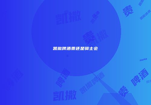 凯撒啤酒贵还是骑士会