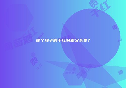 哪个牌子的干红好喝又不贵？
