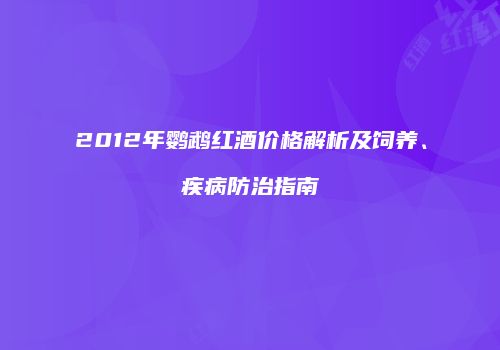 2012年鹦鹉红酒价格解析及饲养、疾病防治指南