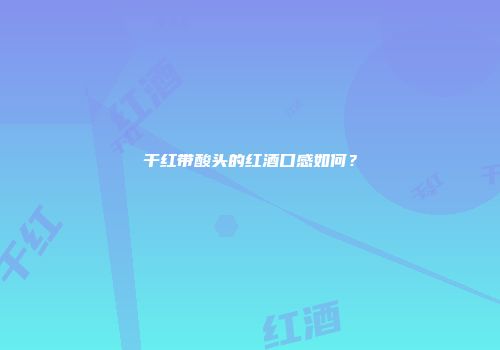 干红带酸头的红酒口感如何？