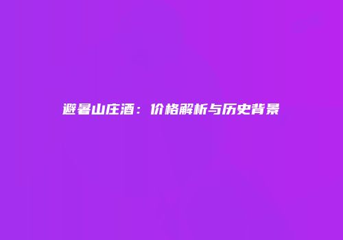 避暑山庄酒：价格解析与历史背景