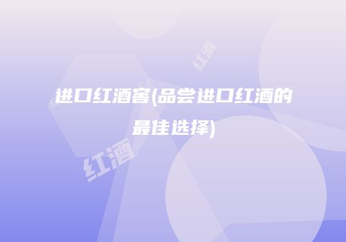 进口红酒窖(品尝进口红酒的最佳选择)