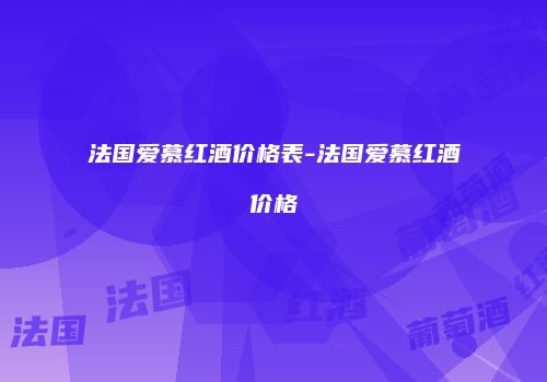 法国爱慕红酒价格表-法国爱慕红酒价格