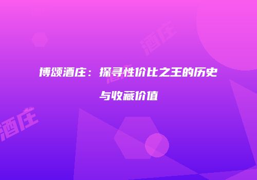 博颂酒庄：探寻性价比之王的历史与收藏价值