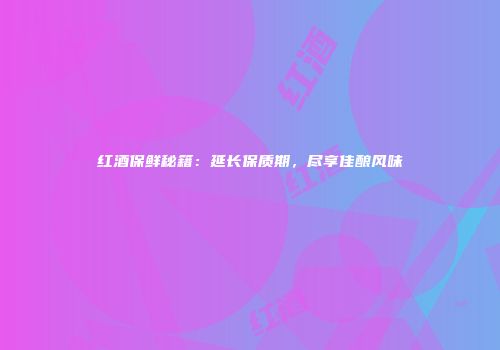 红酒保鲜秘籍：延长保质期，尽享佳酿风味