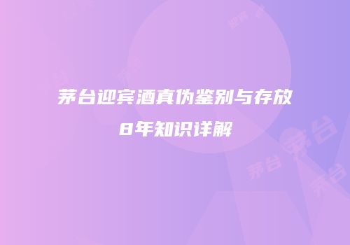 茅台迎宾酒真伪鉴别与存放8年知识详解