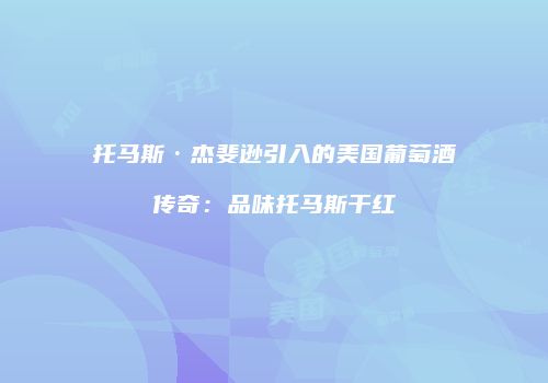 托马斯·杰斐逊引入的美国葡萄酒传奇：品味托马斯干红