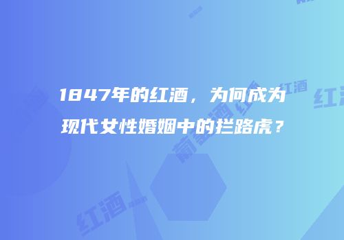 1847年的红酒，为何成为现代女性婚姻中的拦路虎？