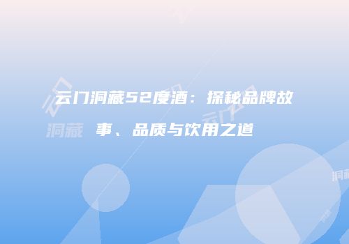 云门洞藏52度酒：探秘品牌故事、品质与饮用之道