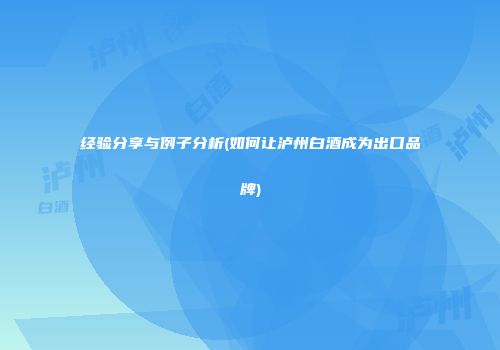经验分享与例子分析(如何让泸州白酒成为出口品牌)