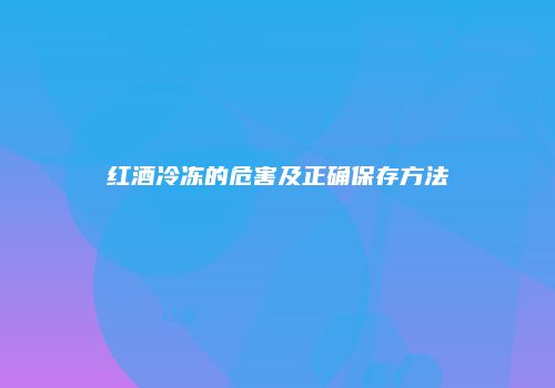 红酒冷冻的危害及正确保存方法