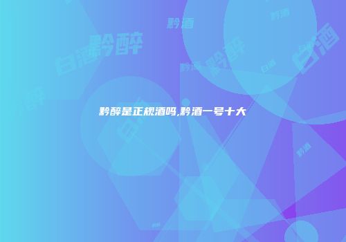 黔醉是正规酒吗,黔酒一号十大