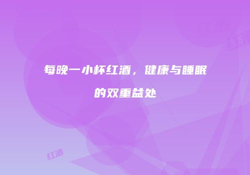 每晚一小杯红酒，健康与睡眠的双重益处