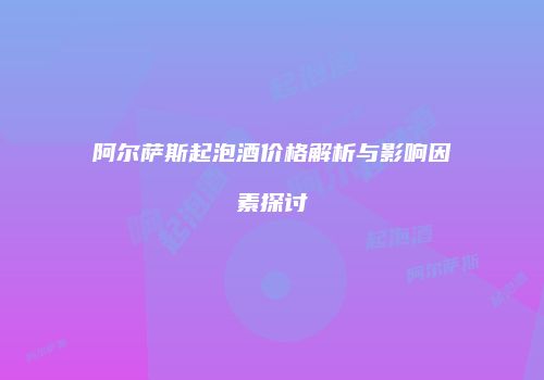 阿尔萨斯起泡酒价格解析与影响因素探讨