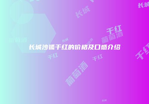 长城沙狐干红的价格及口感介绍