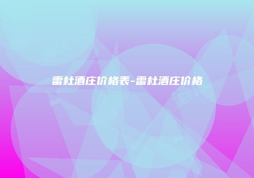 雷杜酒庄价格表-雷杜酒庄价格