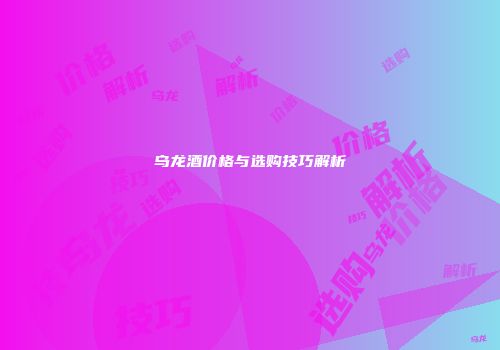 乌龙酒价格与选购技巧解析