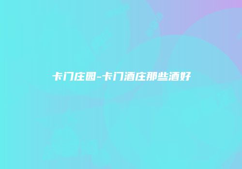 卡门庄园-卡门酒庄那些酒好