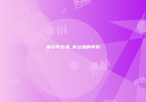 茅台年台酒_茅台酒的年份