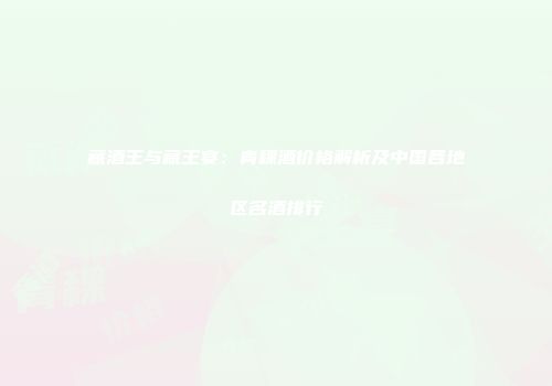 藏酒王与藏王宴：青稞酒价格解析及中国各地区名酒排行