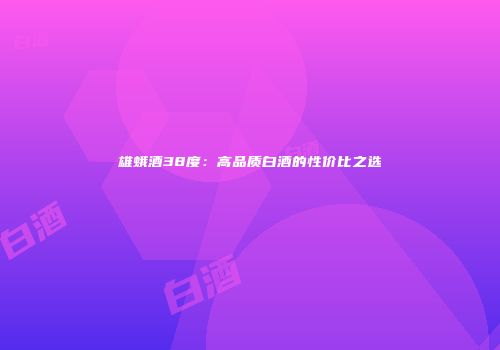 雄蛾酒38度：高品质白酒的性价比之选