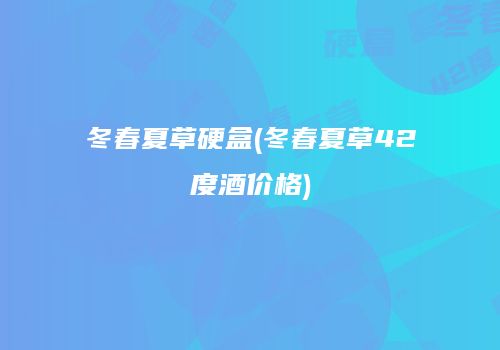 冬春夏草硬盒(冬春夏草42度酒价格)