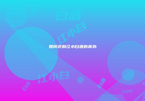 如何识别江小白酒的真伪