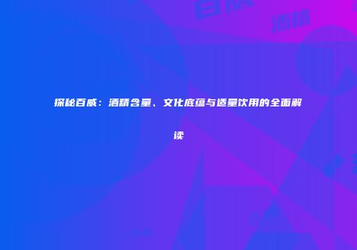 探秘百威：酒精含量、文化底蕴与适量饮用的全面解读