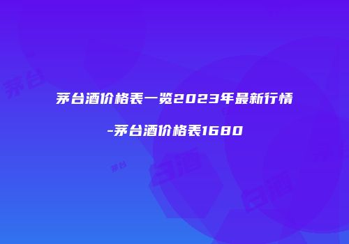 茅台酒价格表一览2023年最新行情-茅台酒价格表1680