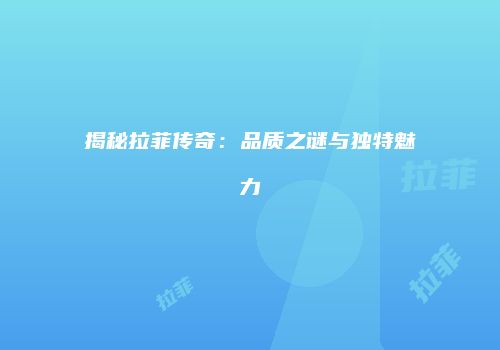 揭秘拉菲传奇：品质之谜与独特魅力