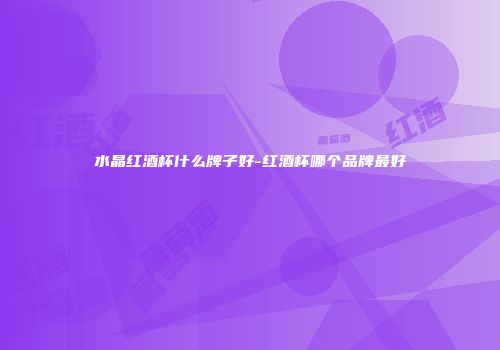 水晶红酒杯什么牌子好-红酒杯哪个品牌最好