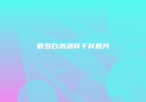 很多白酒酒杯干杯照片