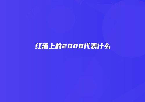 红酒上的2008代表什么