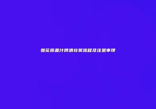 雪花原麦汁啤酒兑奖流程及注意事项