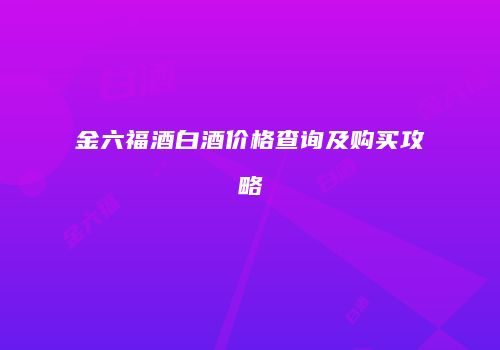 金六福酒白酒价格查询及购买攻略