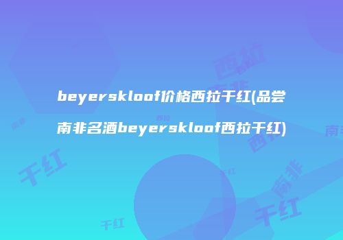 beyerskloof价格西拉干红(品尝南非名酒beyerskloof西拉干红)