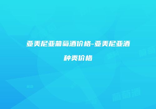 亚美尼亚葡萄酒价格-亚美尼亚酒种类价格