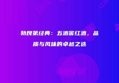 勃艮第经典：五酒窖红酒，品质与风味的卓越之选